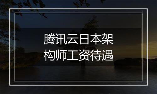 腾讯云日本架构师工资待遇