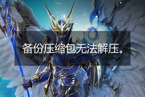 备份压缩包无法解压。