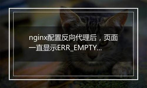 nginx配置反向代理后，页面一直显示ERR_EMPTY_RESPONSE