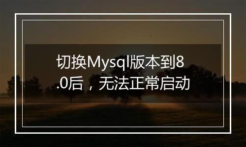 切换Mysql版本到8.0后,无法正常启动
