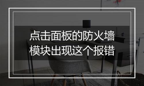 点击面板的防火墙模块出现这个报错