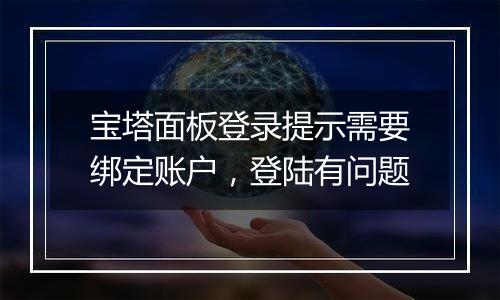 宝塔面板登录提示需要绑定账户,登陆有问题
