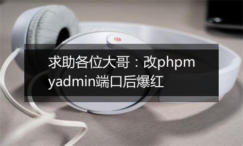 求助各位大哥:改phpmyadmin端口后爆红