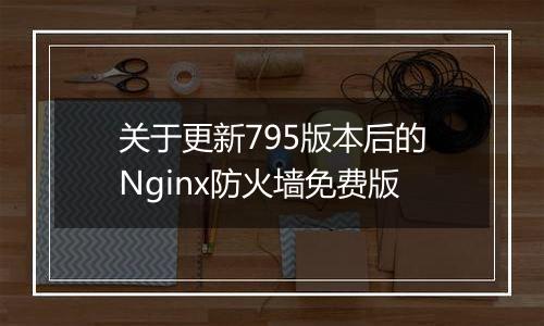 关于更新795版本后的Nginx防火墙免费版