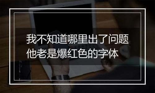 我不知道哪里出了问题他老是爆红色的字体