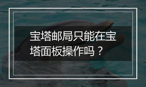 宝塔邮局只能在宝塔面板操作吗？