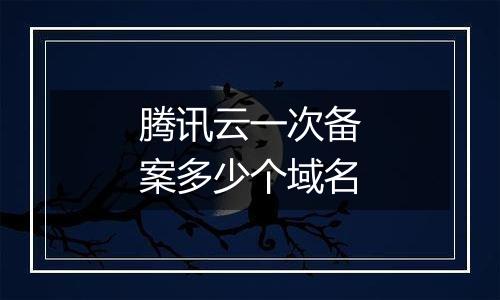 腾讯云一次备案多少个域名