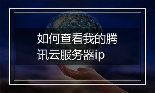如何查看我的腾讯云服务器ip