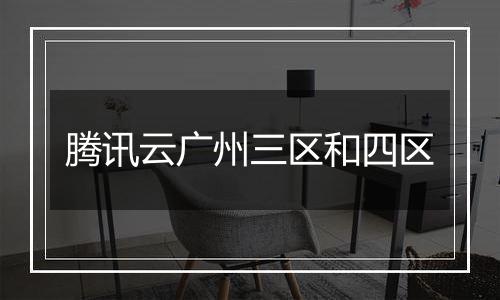 腾讯云广州三区和四区