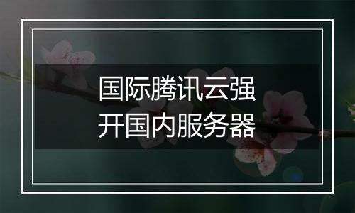 国际腾讯云强开国内服务器