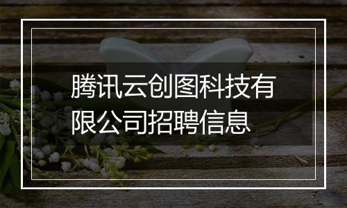 腾讯云创图科技有限公司招聘信息