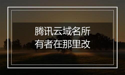 腾讯云域名所有者在那里改