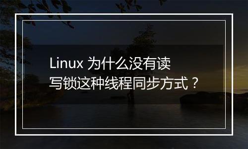 Linux 为什么没有读写锁这种线程同步方式?