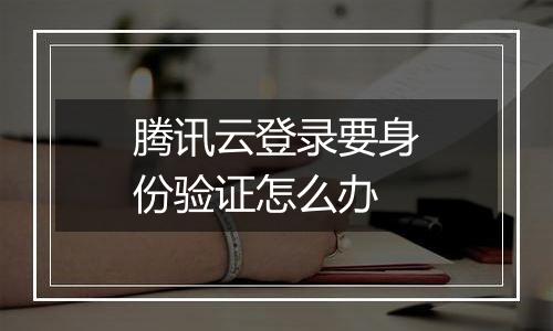 腾讯云登录要身份验证怎么办