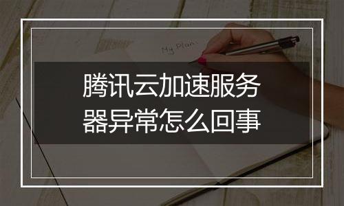 腾讯云加速服务器异常怎么回事