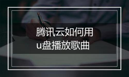腾讯云如何用u盘播放歌曲