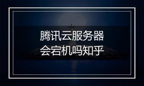 腾讯云服务器会宕机吗知乎