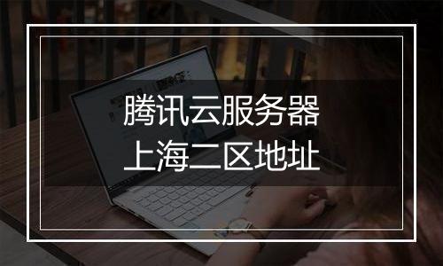 腾讯云服务器上海二区地址