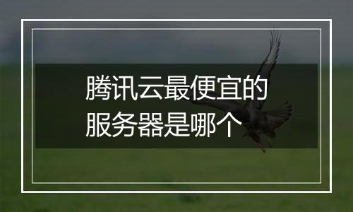腾讯云最便宜的服务器是哪个