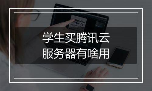 学生买腾讯云服务器有啥用