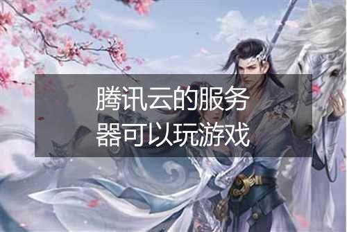 腾讯云的服务器可以玩游戏