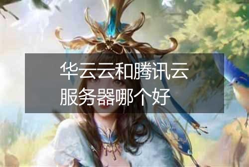 华云云和腾讯云服务器哪个好