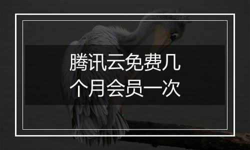 腾讯云免费几个月会员一次