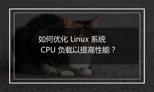 如何优化 Linux 系统 CPU 负载以提高性能?