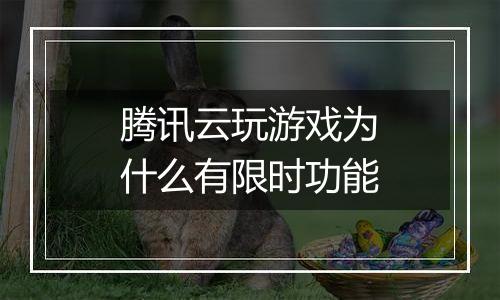 腾讯云玩游戏为什么有限时功能