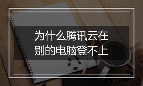 为什么腾讯云在别的电脑登不上