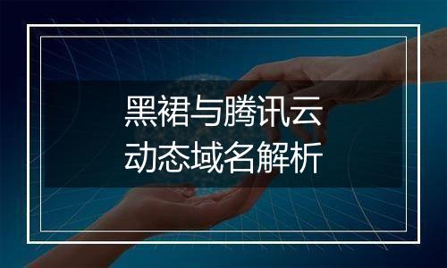 黑裙与腾讯云动态域名解析