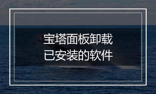 宝塔面板卸载已安装的软件