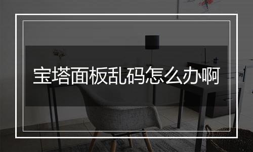 宝塔面板乱码怎么办啊