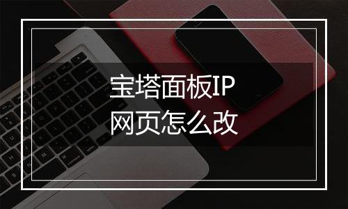 宝塔面板IP网页怎么改