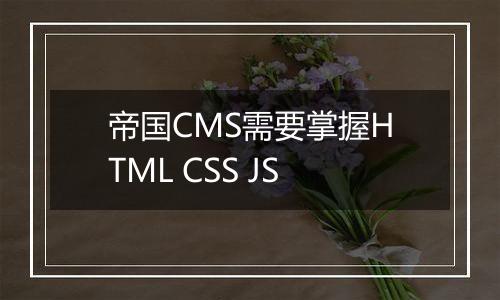 帝国CMS需要掌握HTML CSS JS