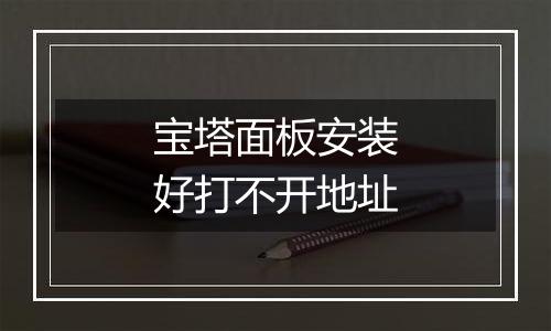 宝塔面板安装好打不开地址