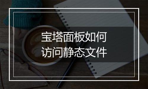 宝塔面板如何访问静态文件