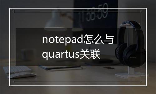 notepad怎么与quartus关联