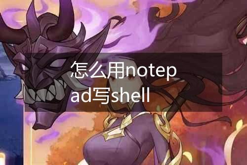 怎么用notepad写shell