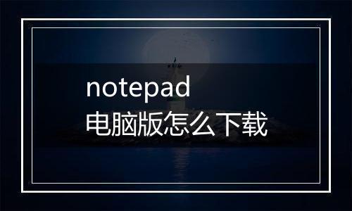 notepad电脑版怎么下载