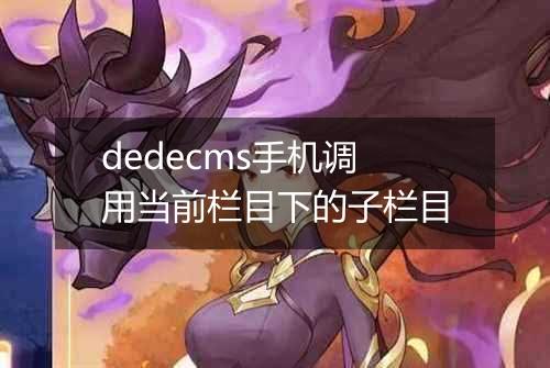 dedecms手机调用当前栏目下的子栏目