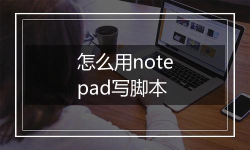 怎么用notepad写脚本