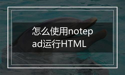 怎么使用notepad运行HTML