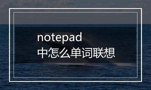 notepad中怎么单词联想