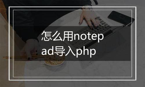 怎么用notepad导入php
