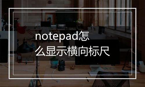 notepad怎么显示横向标尺