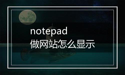 notepad做网站怎么显示