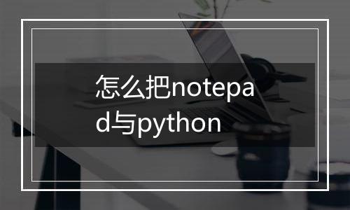 怎么把notepad与python