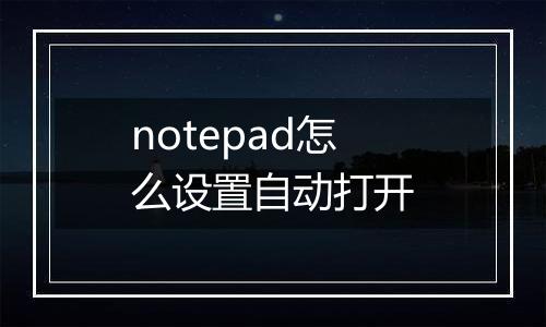 notepad怎么设置自动打开