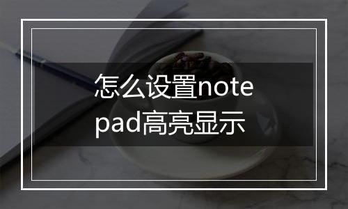 怎么设置notepad高亮显示
